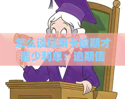 怎么谈信用卡逾期才能少利息：逾期信用卡不还利息的方法与银行利息计算方式