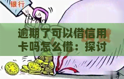 逾期了可以借信用卡吗怎么借：探讨逾期后的信用卡借款问题