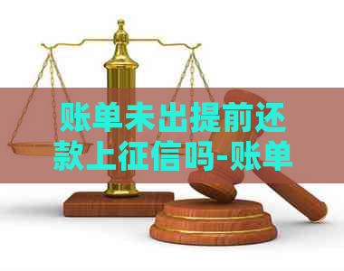 账单未出提前还款上吗-账单未出提前还款上吗有影响吗