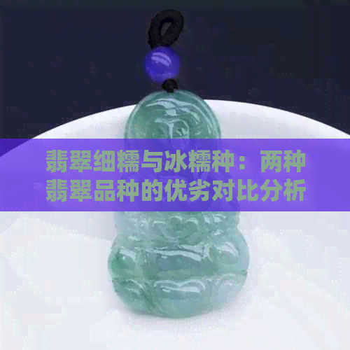 翡翠细糯与冰糯种：两种翡翠品种的优劣对比分析，帮助您做出明智选择