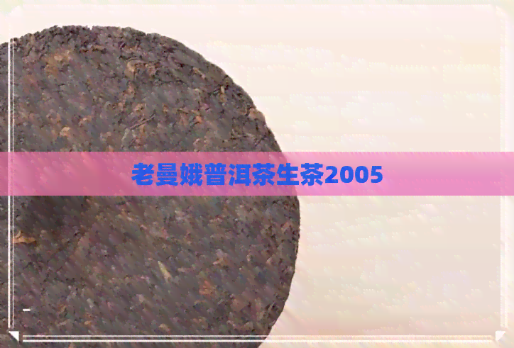 老曼娥普洱茶生茶2005