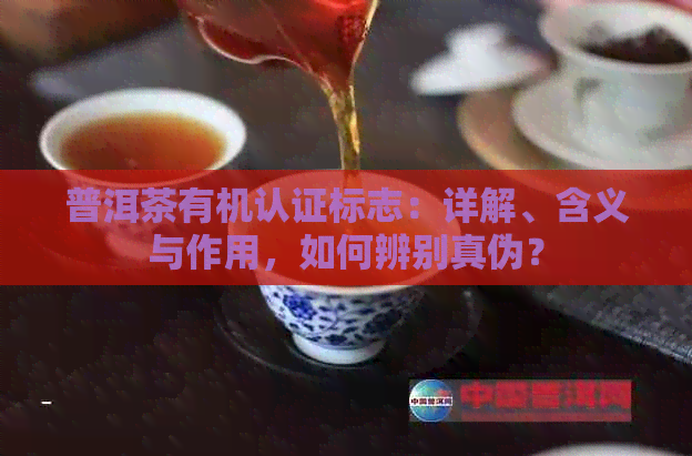 普洱茶有机认证标志：详解、含义与作用，如何辨别真伪？