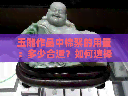 玉雕作品中棉絮的用量：多少合适？如何选择更佳比例？