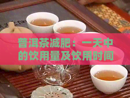 普洱茶减肥：一天中的饮用量及饮用时间，让你轻松瘦身