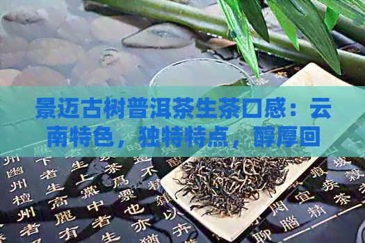 景迈古树普洱茶生茶口感：云南特色，独特特点，醇厚回