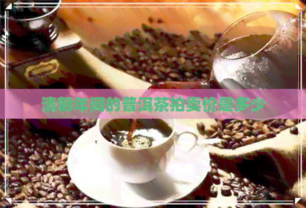 清朝年间的普洱茶拍卖价是多少