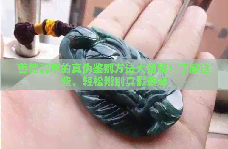 善德翡翠的真伪鉴别方法大揭秘！了解这些，轻松辨别真假翡翠