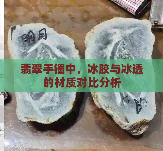 翡翠手镯中，冰胶与冰透的材质对比分析