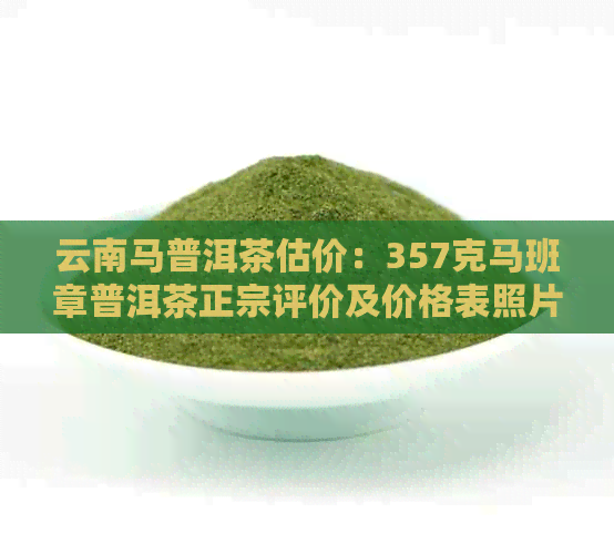 云南马普洱茶估价：357克马班章普洱茶正宗评价及价格表照片