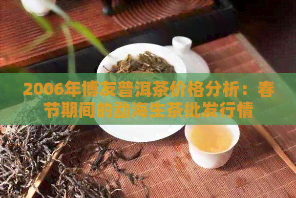 2006年博友普洱茶价格分析：春节期间的勐海生茶批发行情