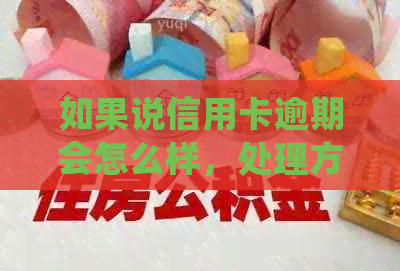 如果说信用卡逾期会怎么样，处理方式有哪些？