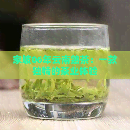 家坡06年云南熟茶：一款独特的茶业体验