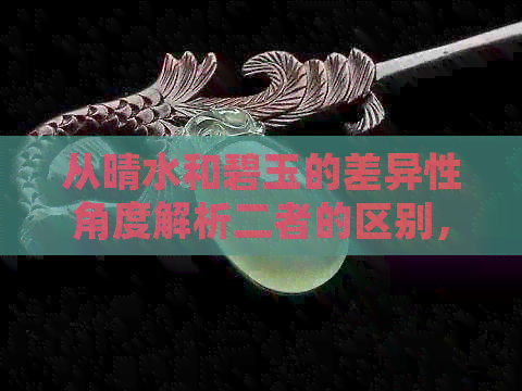 从晴水和碧玉的差异性角度解析二者的区别，帮助用户全面了解它们的不同特点