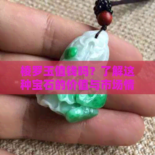 棱罗玉值钱吗？了解这种宝石的价值与市场情况