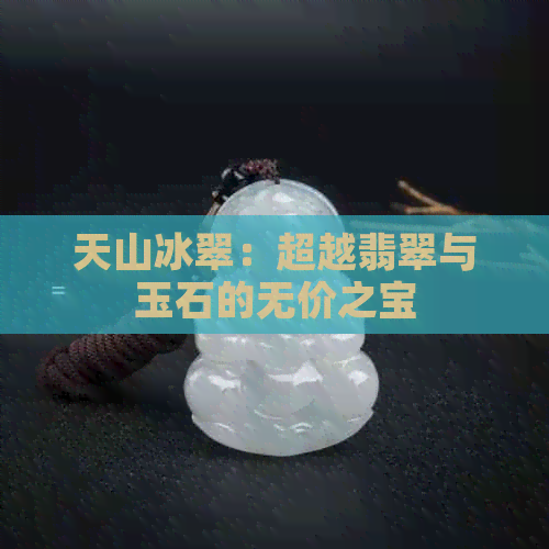 天山冰翠：超越翡翠与玉石的无价之宝