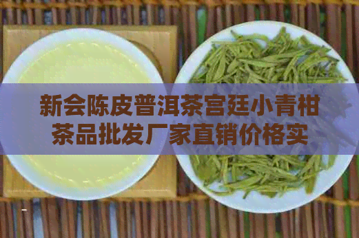 新会陈皮普洱茶宫廷小青柑茶品批发厂家直销价格实