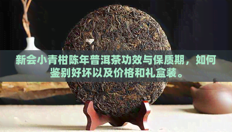 新会小青柑陈年普洱茶功效与保质期，如何鉴别好坏以及价格和礼盒装。