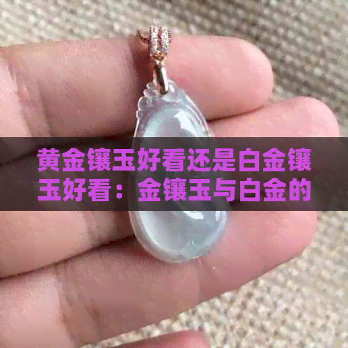 黄金镶玉好看还是白金镶玉好看：金镶玉与白金的比较选择