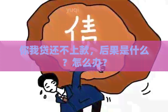 你我贷还不上款，后果是什么？怎么办？