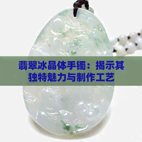 翡翠冰晶体手镯：揭示其独特魅力与制作工艺