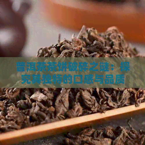 普洱茶茶饼破碎之谜：探究其独特的口感与品质