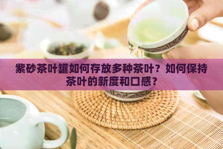 紫砂茶叶罐如何存放多种茶叶？如何保持茶叶的新度和口感？