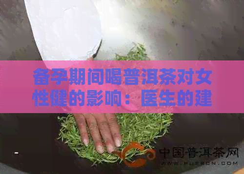 备孕期间喝普洱茶对女性健的影响：医生的建议与注意事项