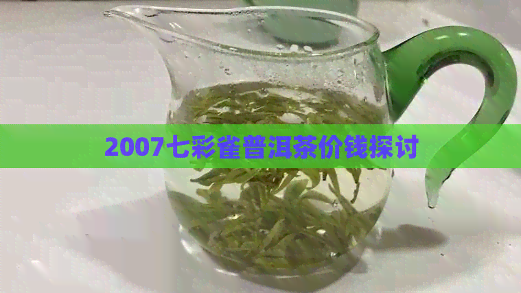 2007七彩雀普洱茶价钱探讨