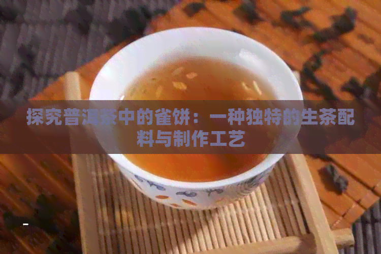 探究普洱茶中的雀饼：一种独特的生茶配料与制作工艺