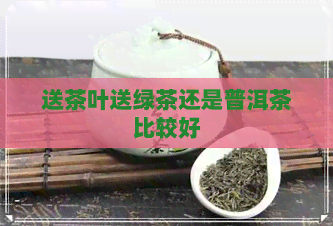 送茶叶送绿茶还是普洱茶比较好