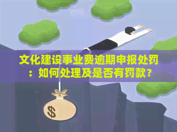 文化建设事业费逾期申报处罚：如何处理及是否有罚款？