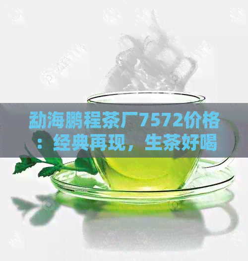 勐海鹏程茶厂7572价格：经典再现，生茶好喝！云南勐海鹏程茶厂普洱王。