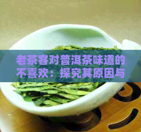 老茶客对普洱茶味道的不喜欢：探究其原因与解决办法