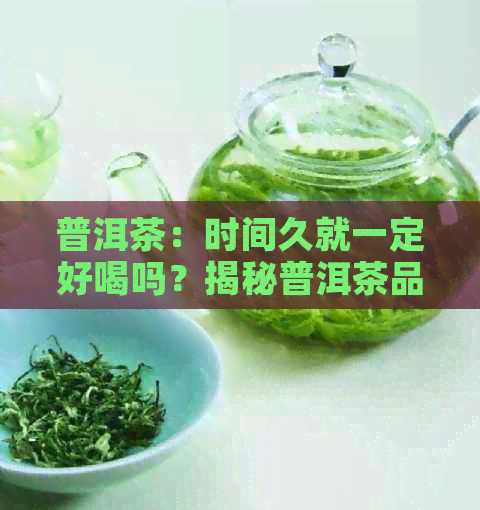 普洱茶：时间久就一定好喝吗？揭秘普洱茶品质与陈化过程的关联