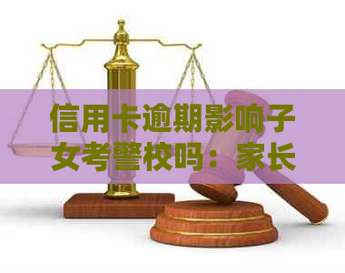 信用卡逾期影响子女考警校吗：家长行为对子女未来的影响探讨