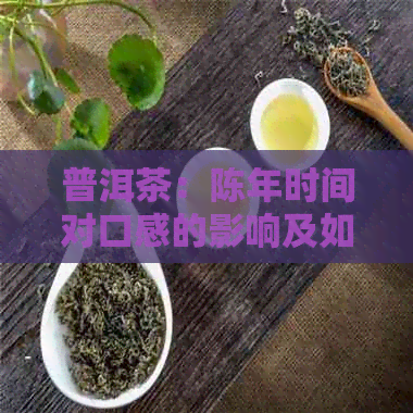 普洱茶：陈年时间对口感的影响及如何选择合适的陈年时间