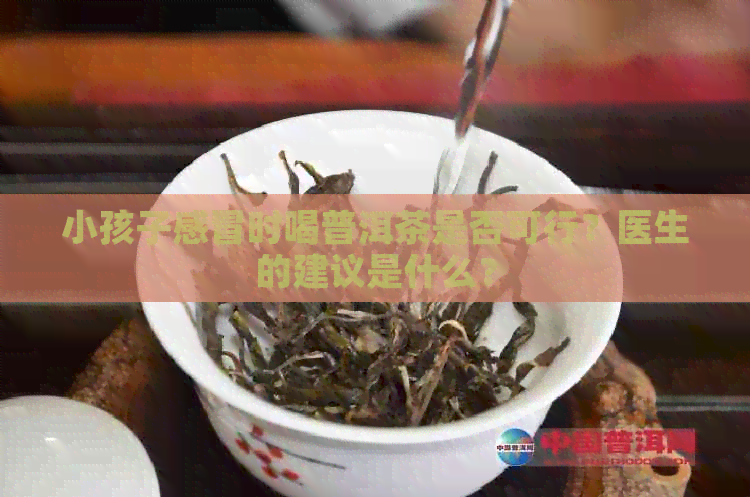 小孩子感冒时喝普洱茶是否可行？医生的建议是什么？