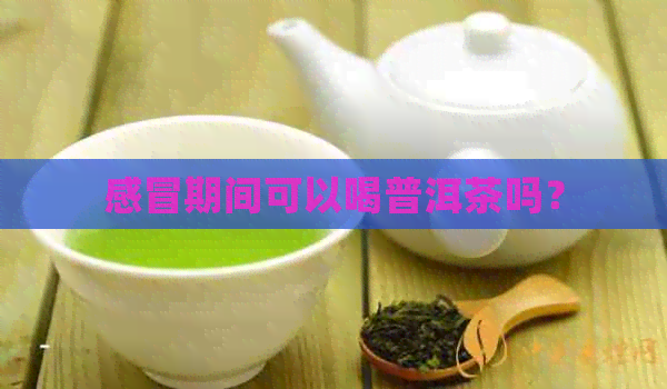 感冒期间可以喝普洱茶吗？