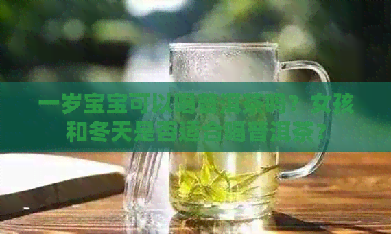 一岁宝宝可以喝普洱茶吗？女孩和冬天是否适合喝普洱茶？