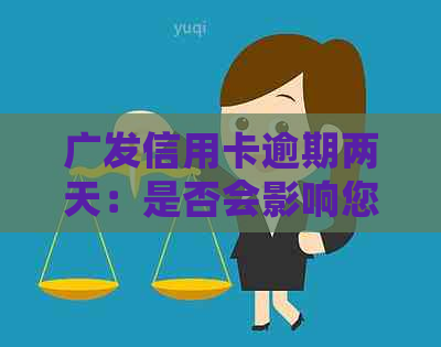 广发信用卡逾期两天：是否会影响您的信用评分及未来贷款申请？