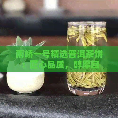 南峤一号精选普洱茶饼：匠心品质，醇厚回