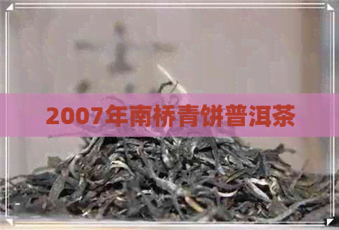 2007年南桥青饼普洱茶