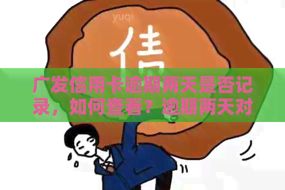 广发信用卡逾期两天是否记录，如何查看？逾期两天对信用有何影响？