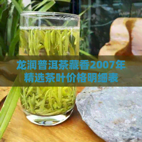 龙润普洱茶藏香2007年精选茶叶价格明细表