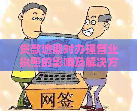 贷款逾期对办理营业执照的影响及解决方法