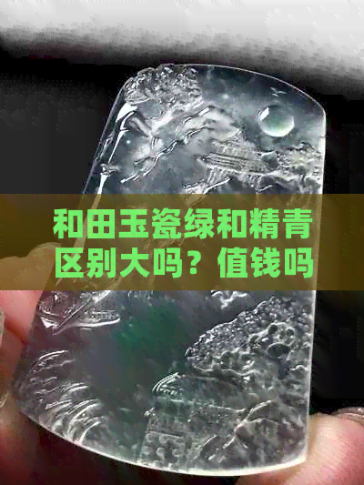 和田玉瓷绿和精青区别大吗？值钱吗？与粉绿的区别是什么？