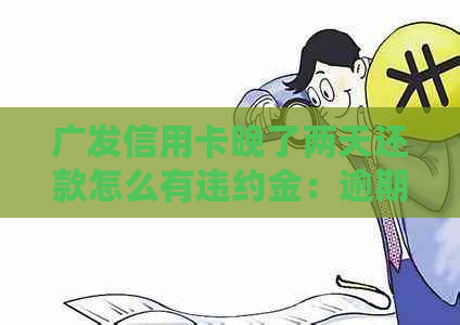 广发信用卡晚了两天还款怎么有违约金：逾期后果与处理方法