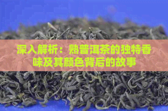 深入解析：熟普洱茶的独特香味及其颜色背后的故事