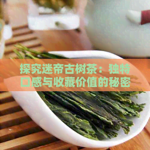 探究迷帝古树茶：独特口感与收藏价值的秘密