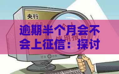 逾期半个月会不会上：探讨逾期半个月的影响及处理方法